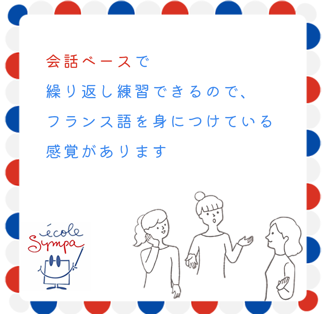 会話ベースで繰り返し練習できるので、フランス語を身につけている感覚があります