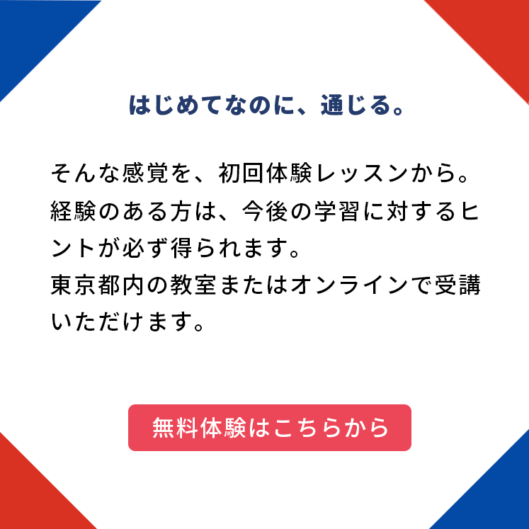 はじめてなのに、通じる。 そんな感覚を、初回体験レッスンから。 経験のある方は、今後の学習に対するヒントが必ず得られます。 東京都内の教室またはオンラインで受講いただけます。